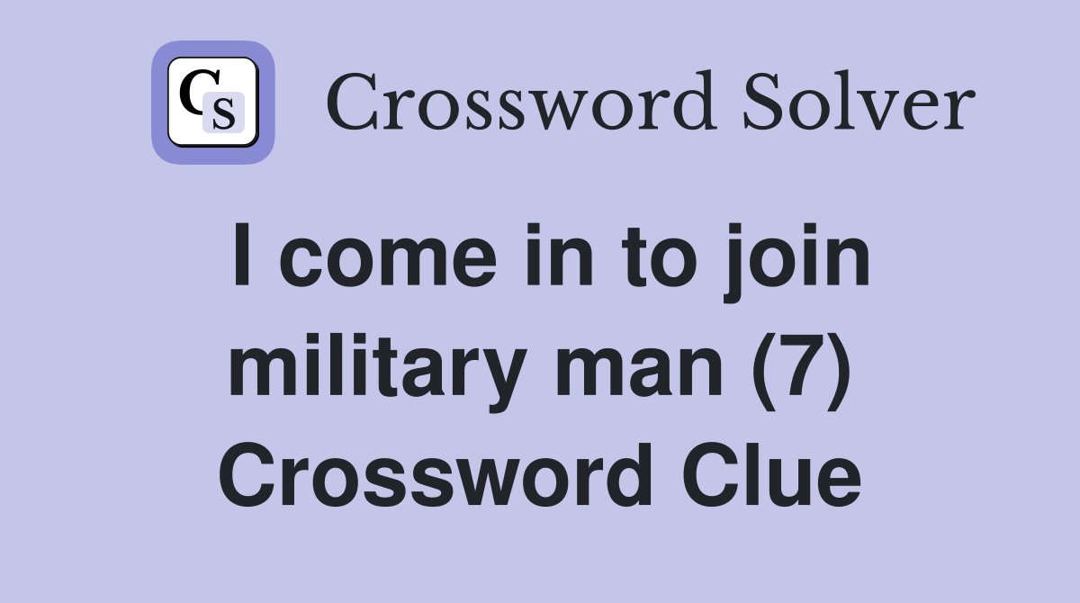 I come in to join military man (7) Crossword Clue Answers Crossword